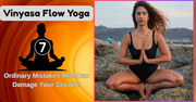 Vinyasa Flow Yoga: 7 Ordinary Mistakes That Can Damage Your Growth!