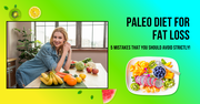 Paleo Diet For Fat Loss: 5 Mistakes That You Should Avoid Strictly!